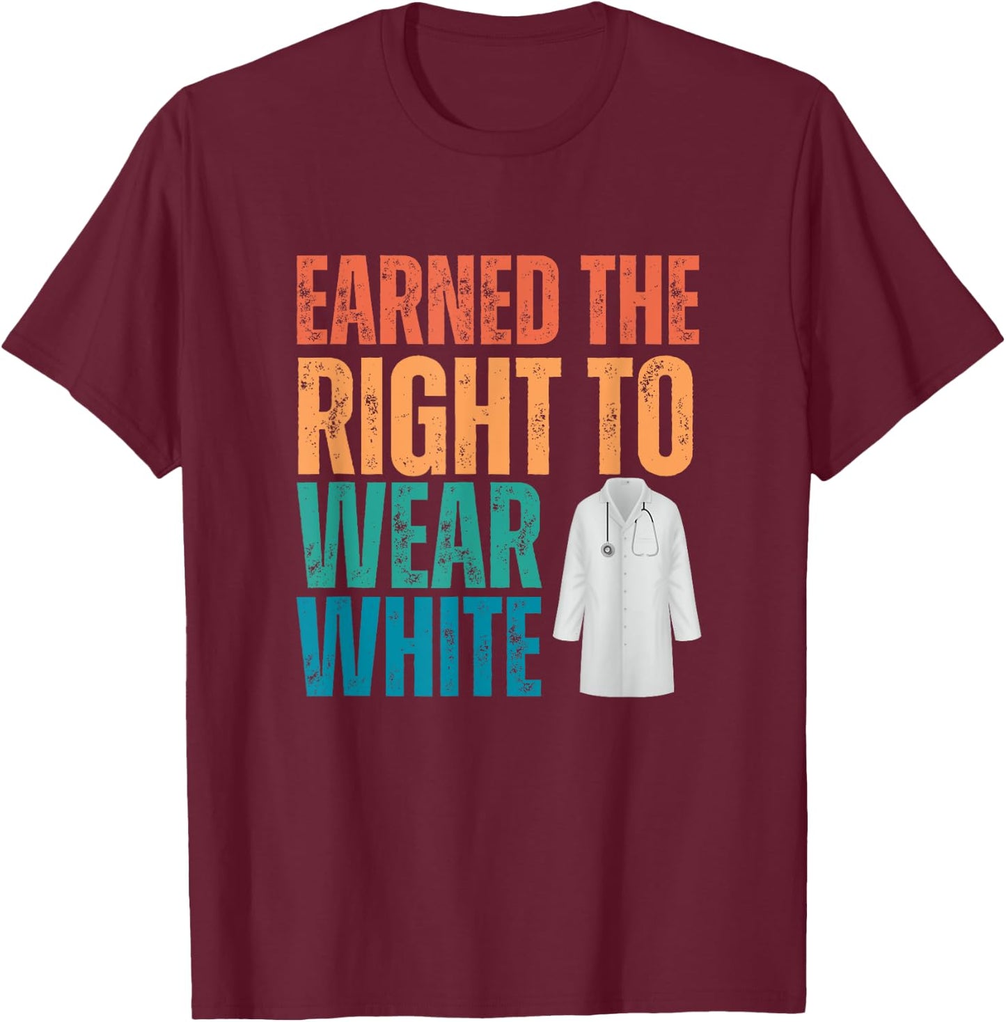 Earned The Right To Wear White, White Coat Ceremony, Doctor T-Shirt - T-Shirt | Maroon