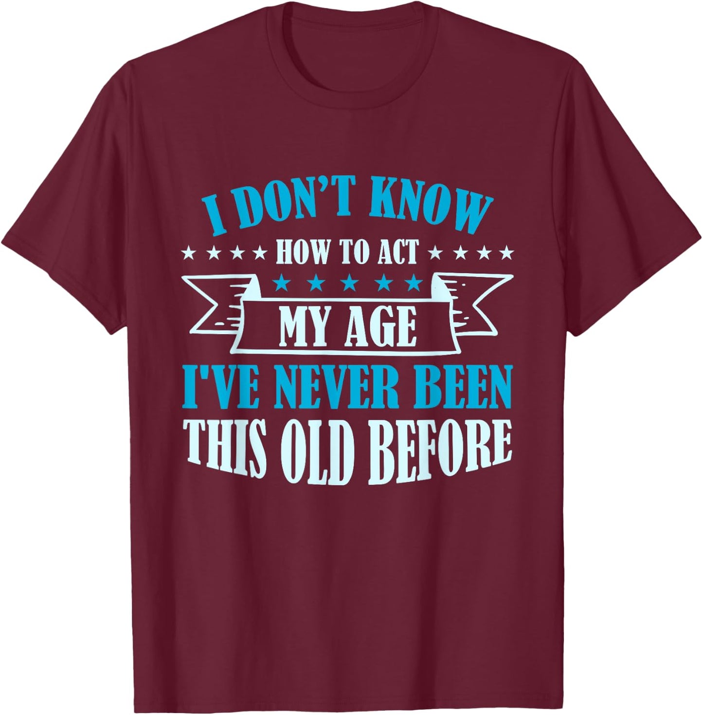 Old Saying I Don't Know How To Act My Age T-Shirt - T-Shirt | Maroon