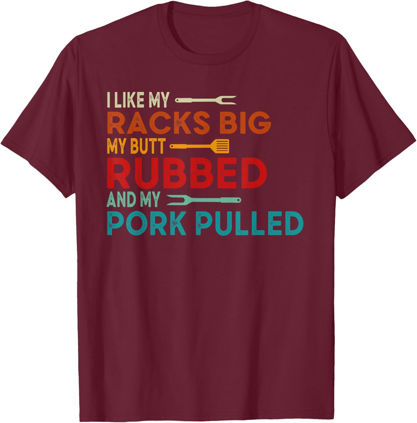I Like My Racks Big My Butt Rubbed and Pork Pulled BBQ Chef T-Shirt - T-Shirt | Maroon