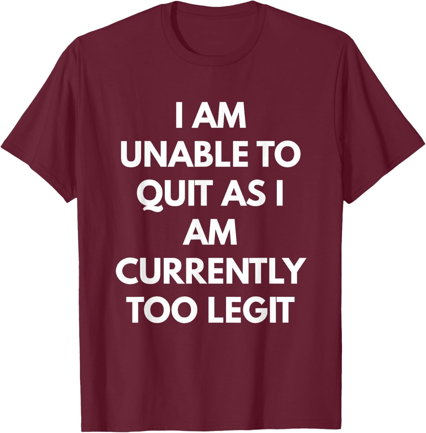 I Am Unable To Quit As I Am Currently Too Legit T-Shirt - T-Shirt | Maroon