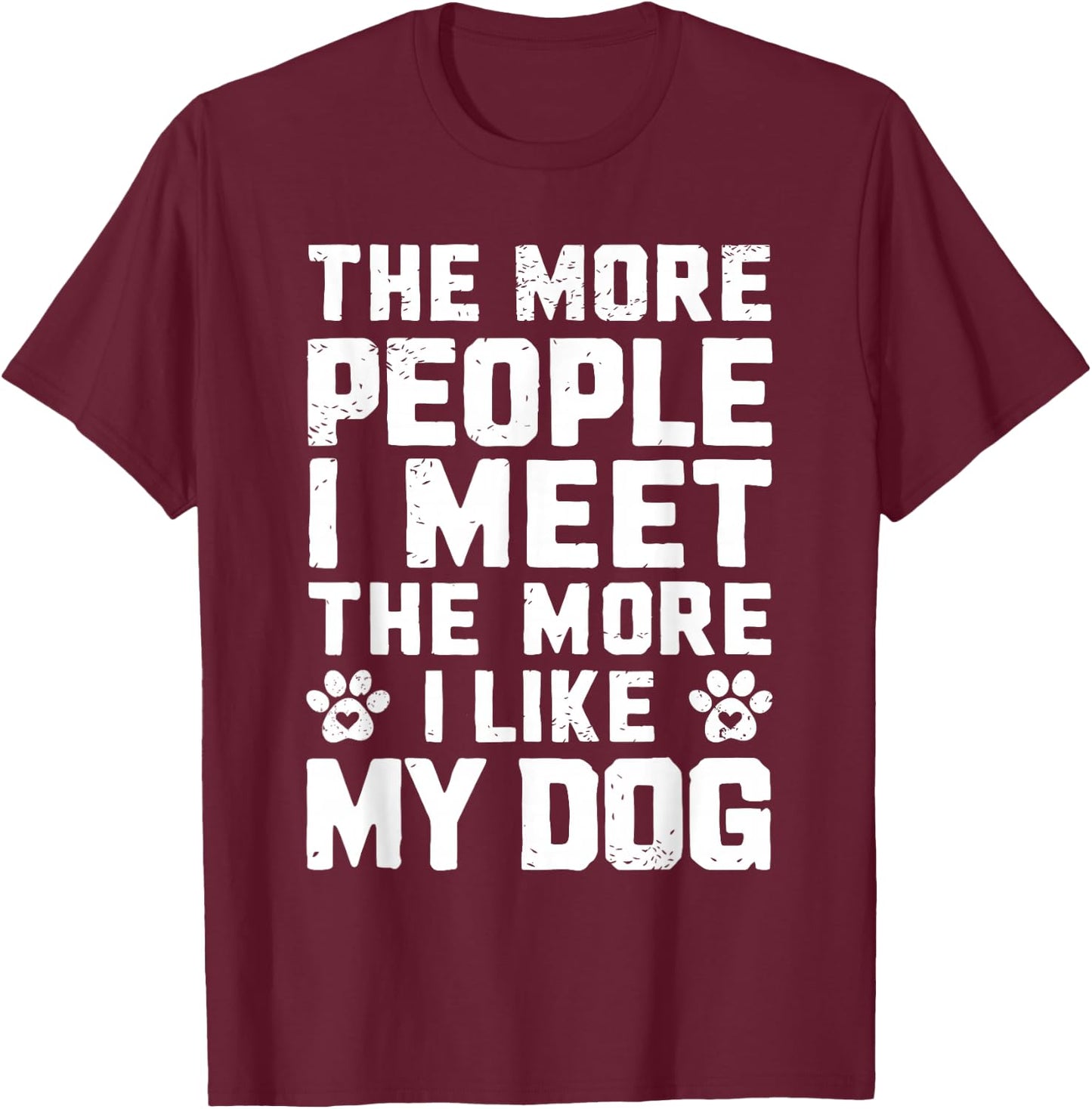 The More People I Meet The More I Like My Dog Funny Dog Mom Men Women T-Shirt - T-Shirt | Maroon