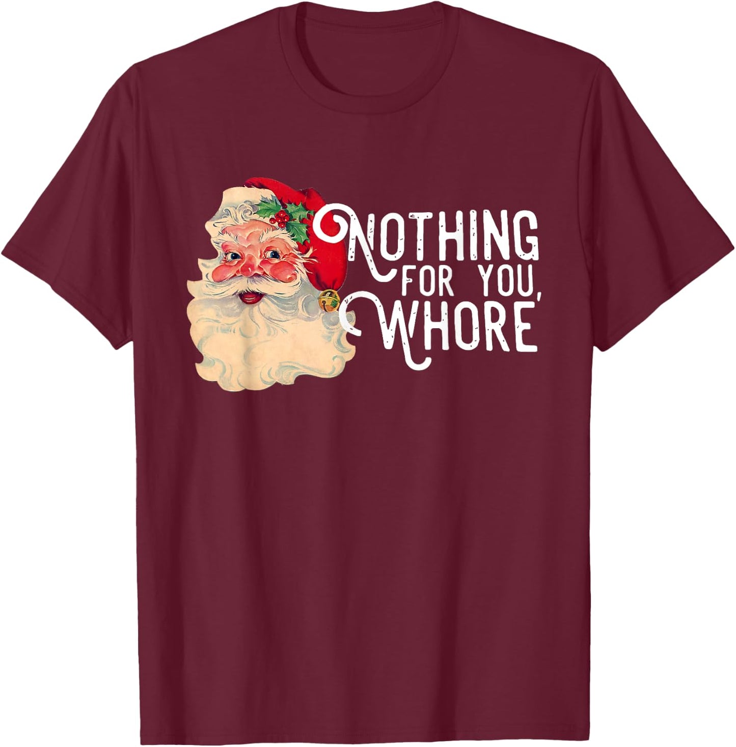 Nothing For You Whorre Funny Santa Claus Christmas Saying T-Shirt - T-Shirt | Maroon