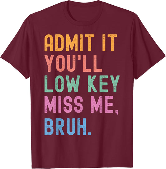 Admit It You'll Low Key Miss Me Bruh Funny Women Men Teacher T-Shirt - T-Shirt | Maroon
