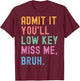 Admit It You'll Low Key Miss Me Bruh Funny Women Men Teacher T-Shirt - T-Shirt | Maroon