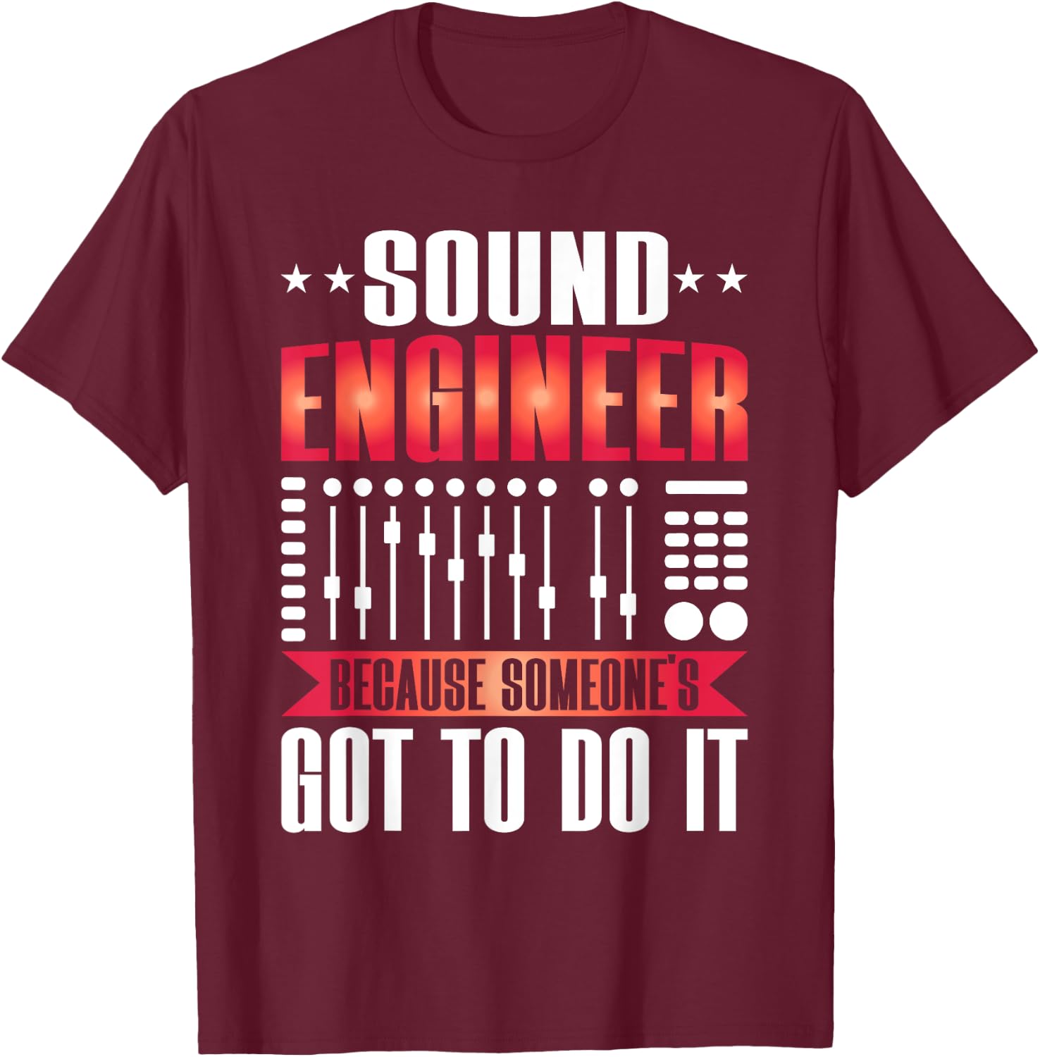 Sound Engineer because someones goo to do it Sound Engineer T-Shirt - T-Shirt | Maroon