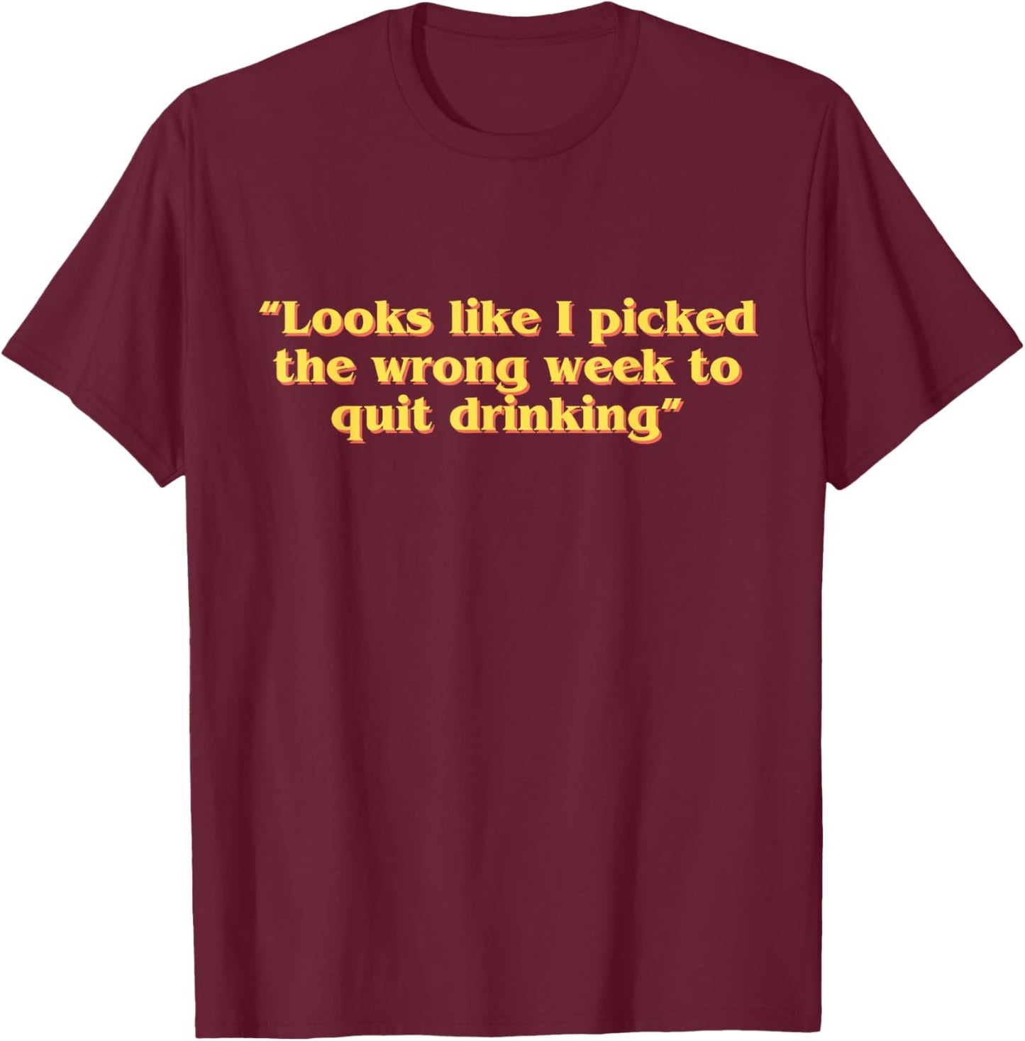 Looks Like I Picked The Wrong Week To Quit Drinking T-Shirt - T-Shirt | Maroon