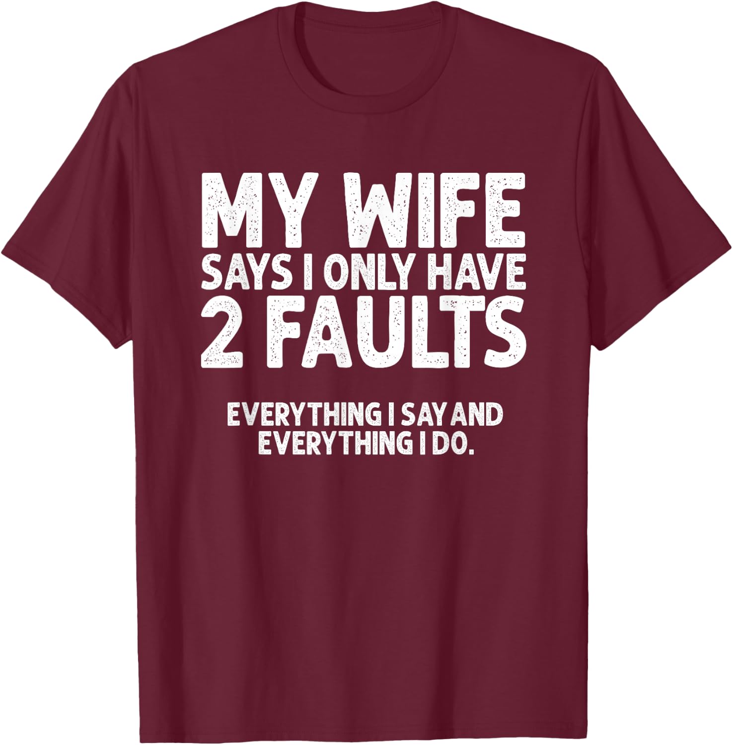 Wife Says 2 Faults Everything I Say and Do Marriage Humor T-Shirt - T-Shirt | Maroon