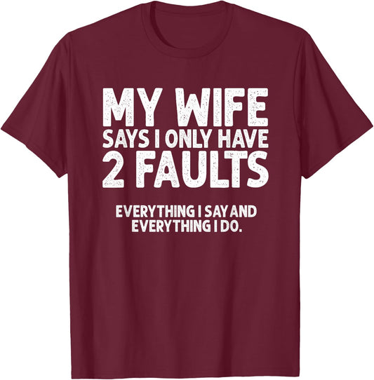 Wife Says 2 Faults Everything I Say and Do Marriage Humor T-Shirt - T-Shirt | Maroon