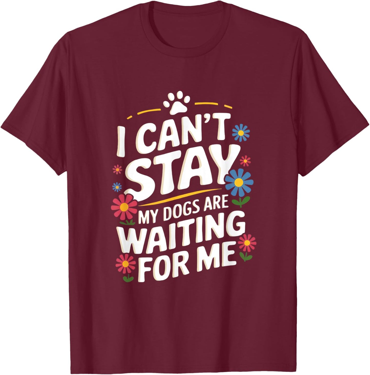 I Can't Stay My Dogs Are Waiting For Me Dog Lovers T-Shirt - T-Shirt | Maroon
