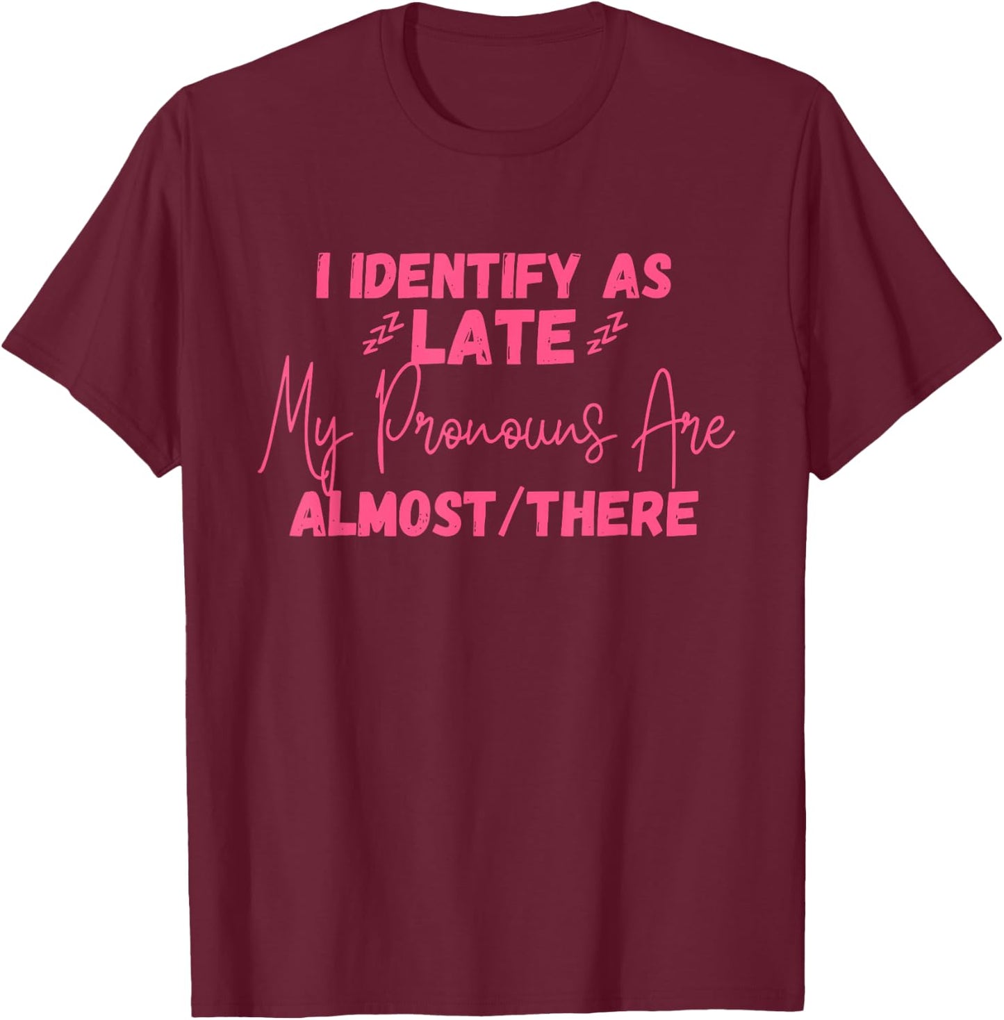 I Identify As Late My Pronouns Are Almost/There Quote T-Shirt - T-Shirt | Maroon
