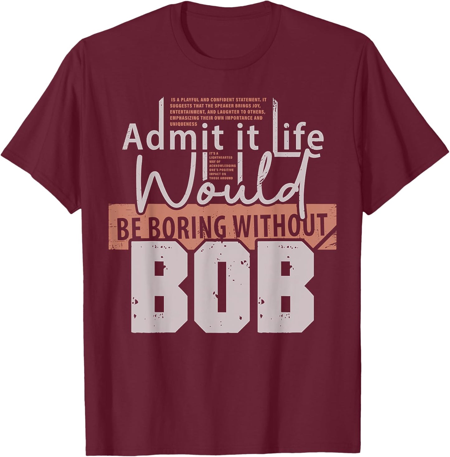 Admit It Life Would Be Boring Without Bob Funny Saying Bob T-Shirt - T-Shirt | Maroon