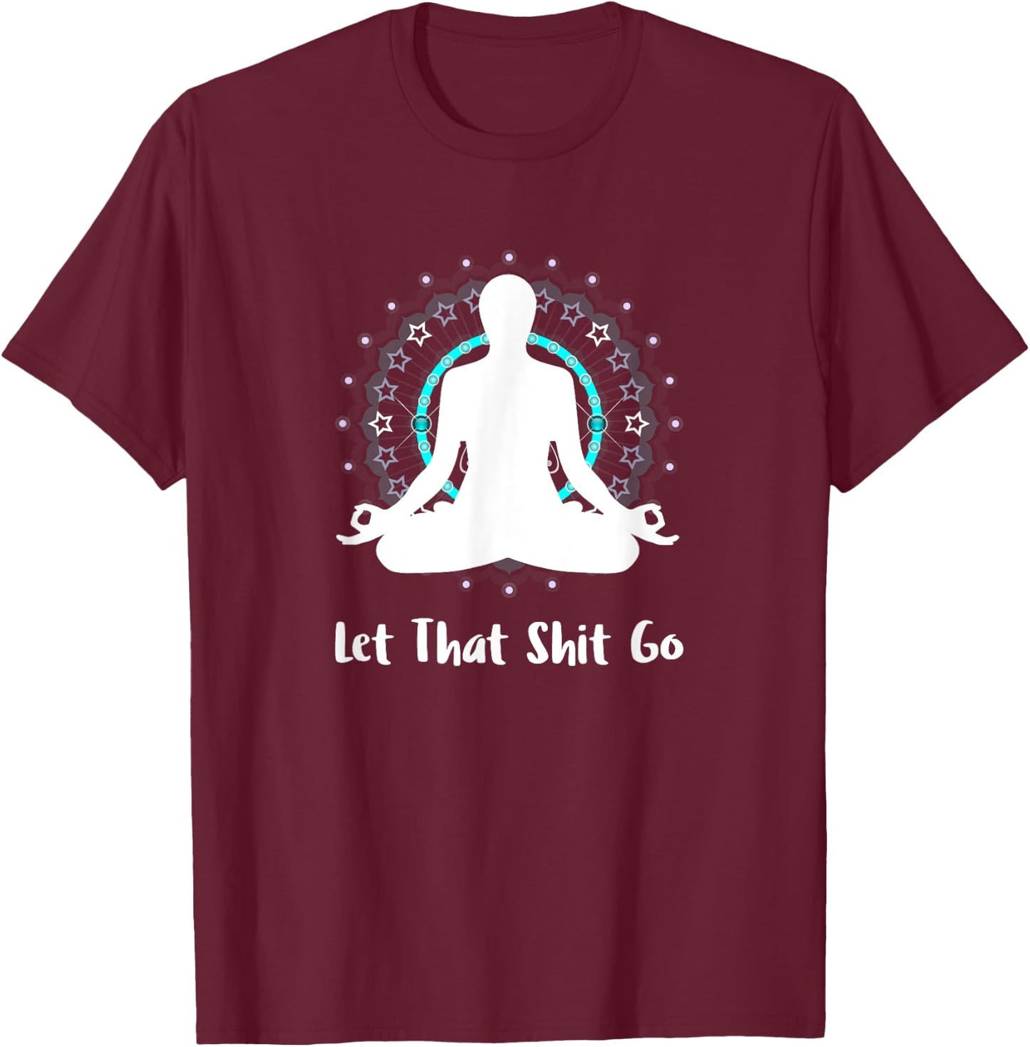 Let That Shit Go Namaste Zen Meditation Love Peace Happiness T-Shirt - T-Shirt | Maroon