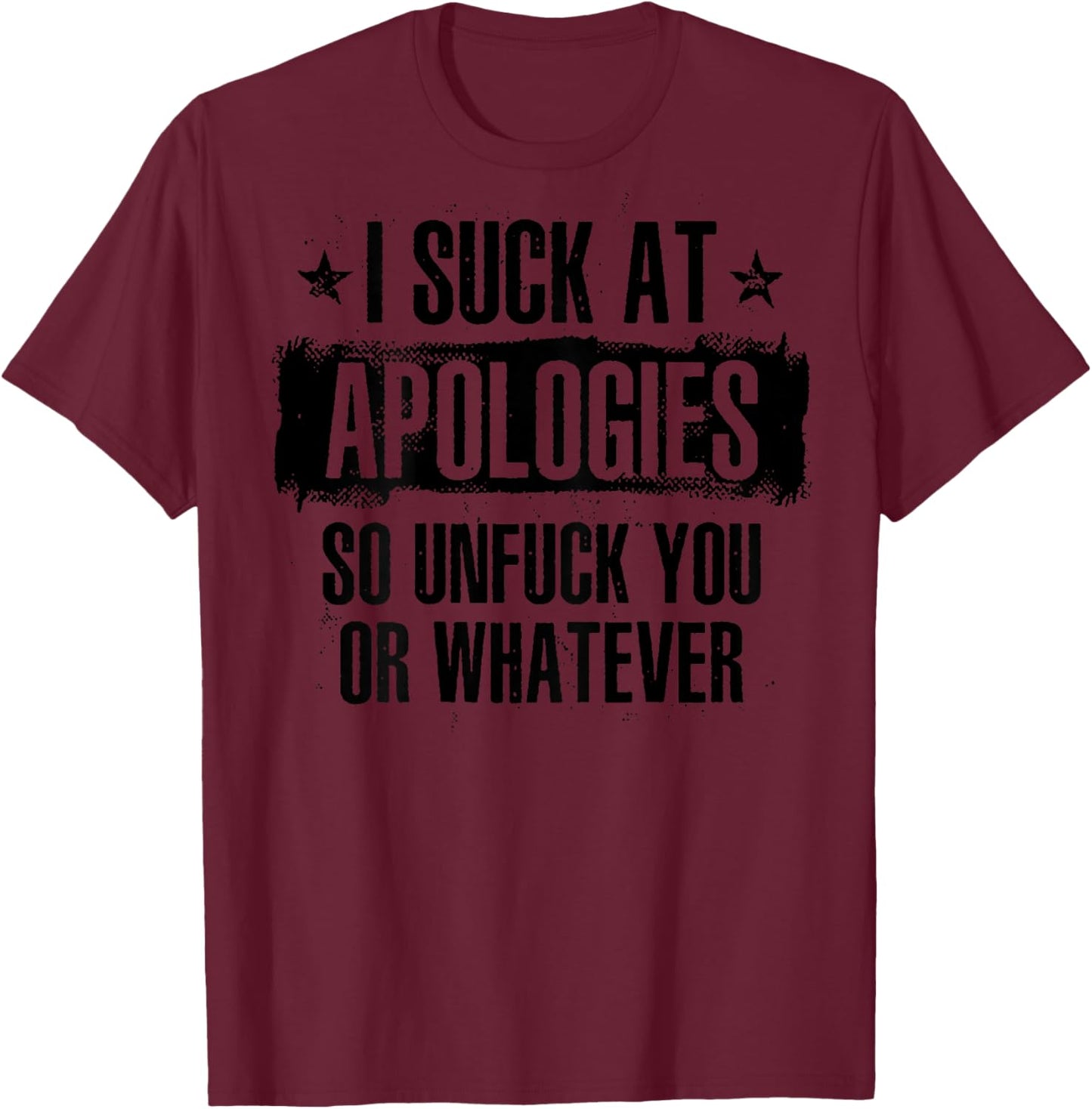 I Suck At Apologies So Unfuck You Or Whatever (on back) T-Shirt - T-Shirt | Maroon