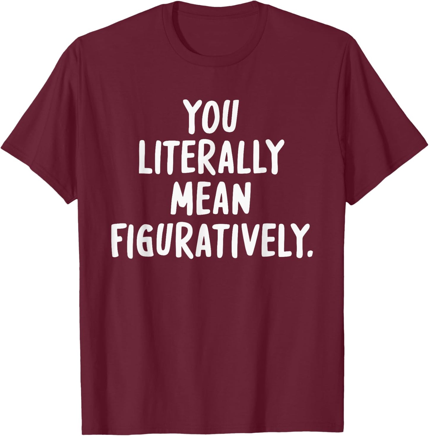 You Literally Mean Figuratively T-Shirt - T-Shirt | Maroon