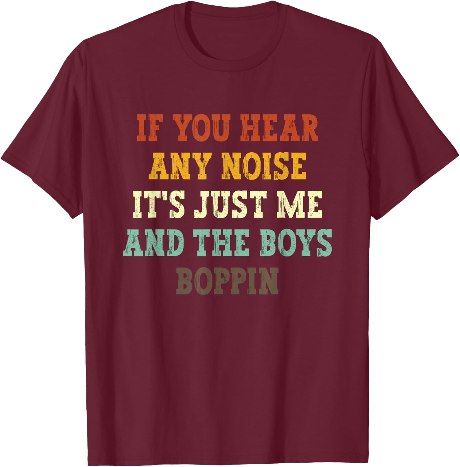 If You Hear Any Noise It's Just Me And The Boys Boppin Funny T-Shirt - T-Shirt | Maroon
