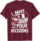 I Make Pour Decisions Shirt Funny Men Women Drinking Wine T-Shirt - T-Shirt | Maroon