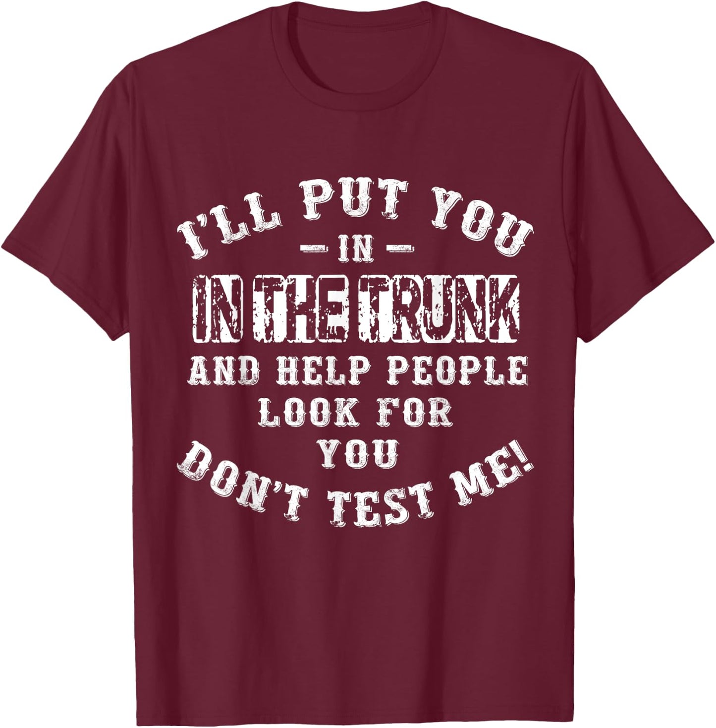 I’ll Put You In The Trunk And Help People Look For You Don’t T-Shirt - T-Shirt | Maroon