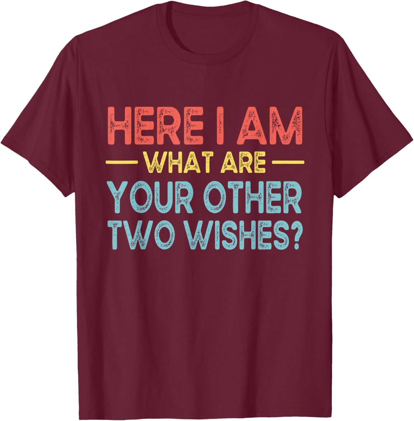 Funny Here I Am, What are Your Other Two Wishes T-Shirt - T-Shirt | Maroon
