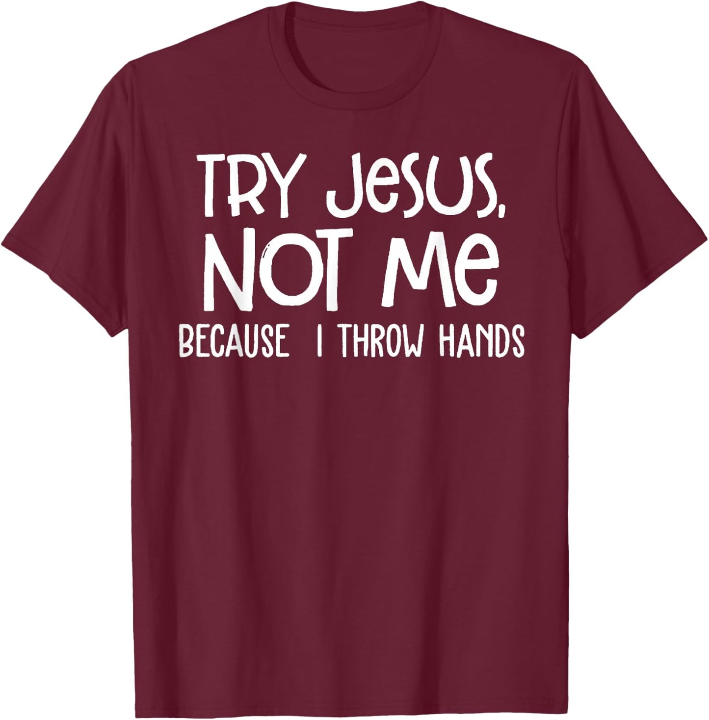 Try Jesus Not Me Because I Throw Hands T-Shirt - T-Shirt | Maroon