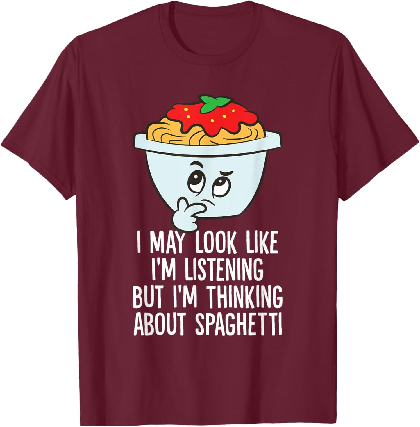 I May Look Like I'm Listening I'm Thinking About Spaghetti T-Shirt - T-Shirt | Maroon