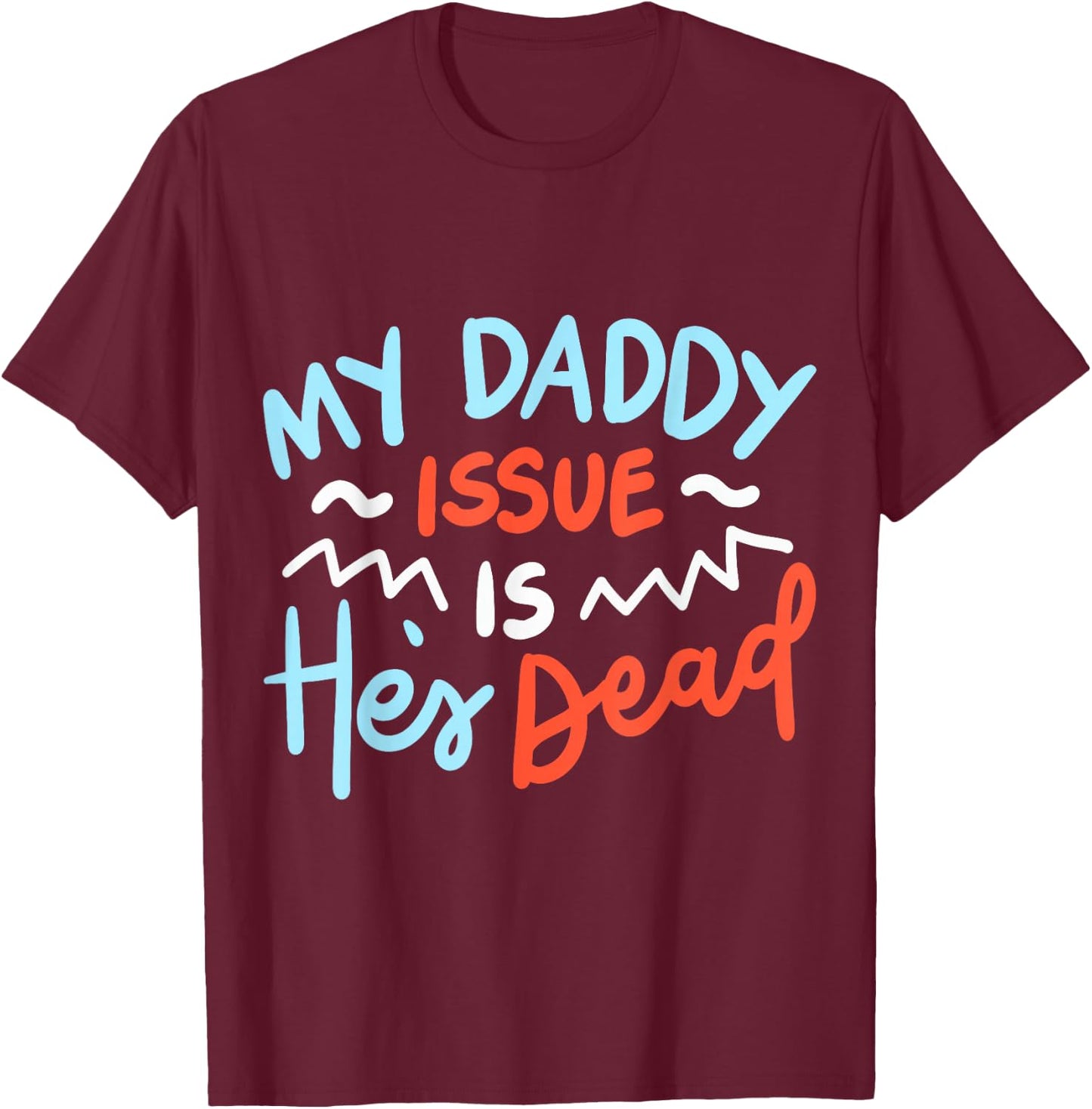 My Daddy Issue Is He's Dead T-Shirt - T-Shirt | Maroon