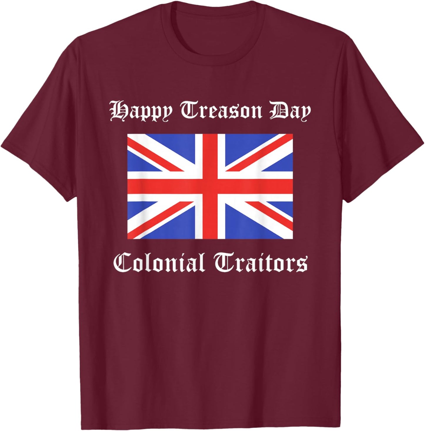 Happy Treason Day Colonial Traitors Funny British Flag Shirt T-Shirt - T-Shirt | Maroon