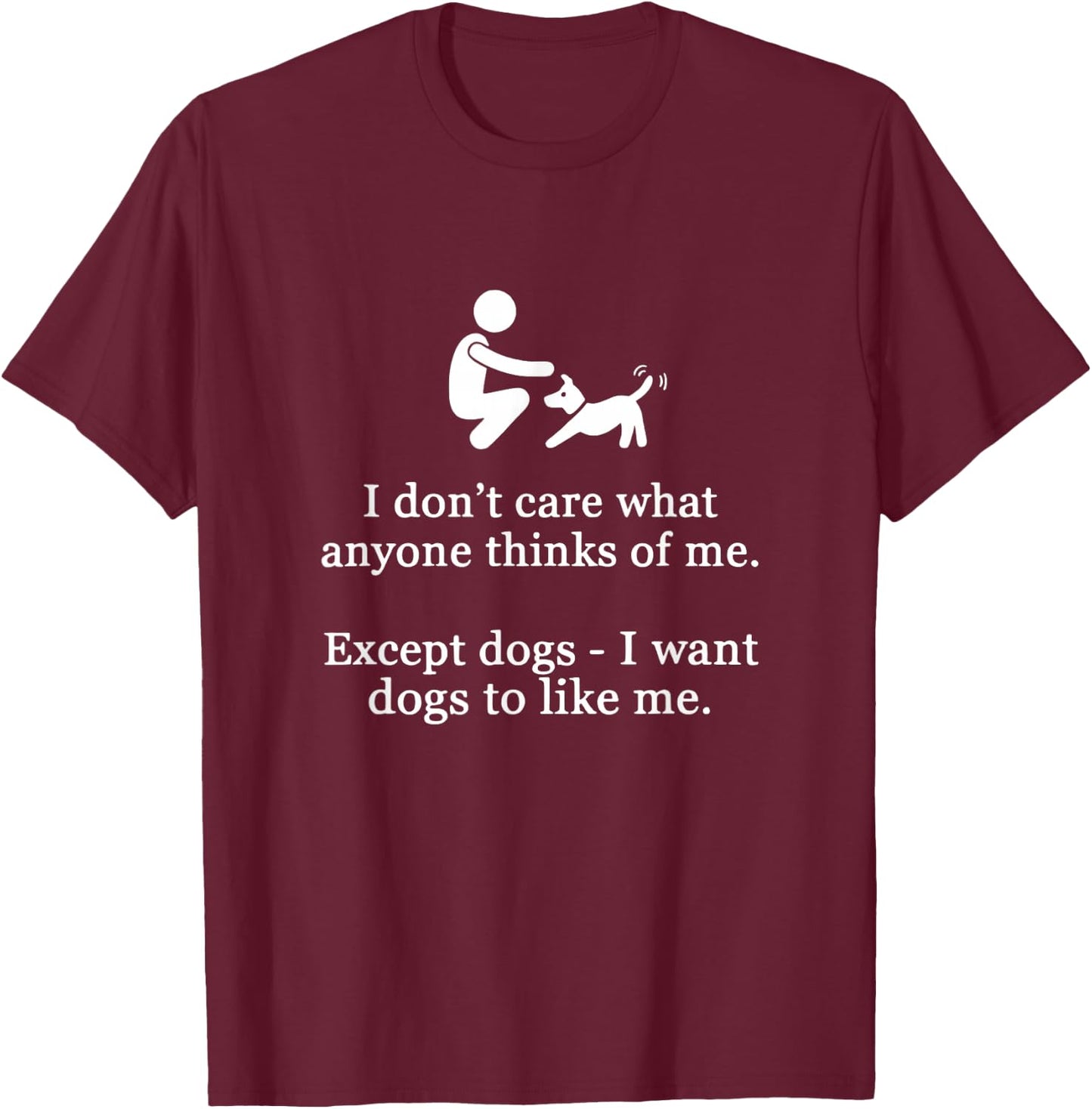 I Don't Care What Anyone Thinks Of Me Except Dogs I Want Dog T-Shirt - T-Shirt | Maroon