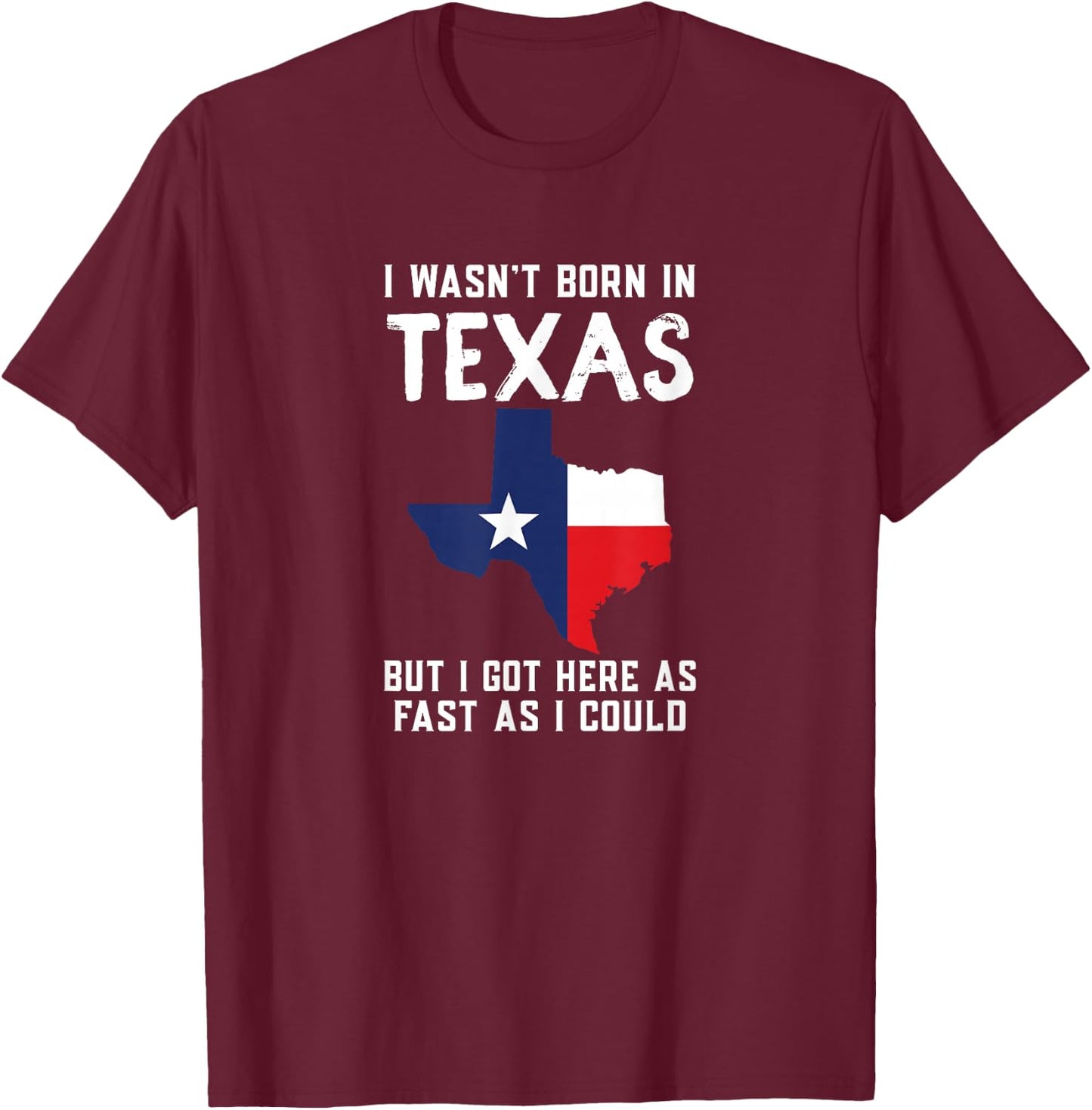 I Wasn't Born In Texas But I Got Here As Fast As I Could T-Shirt - T-Shirt | Maroon