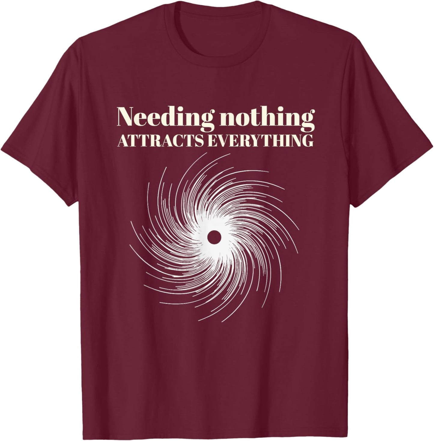 Needing Nothing Attracts Everything T-Shirt - T-Shirt | Maroon