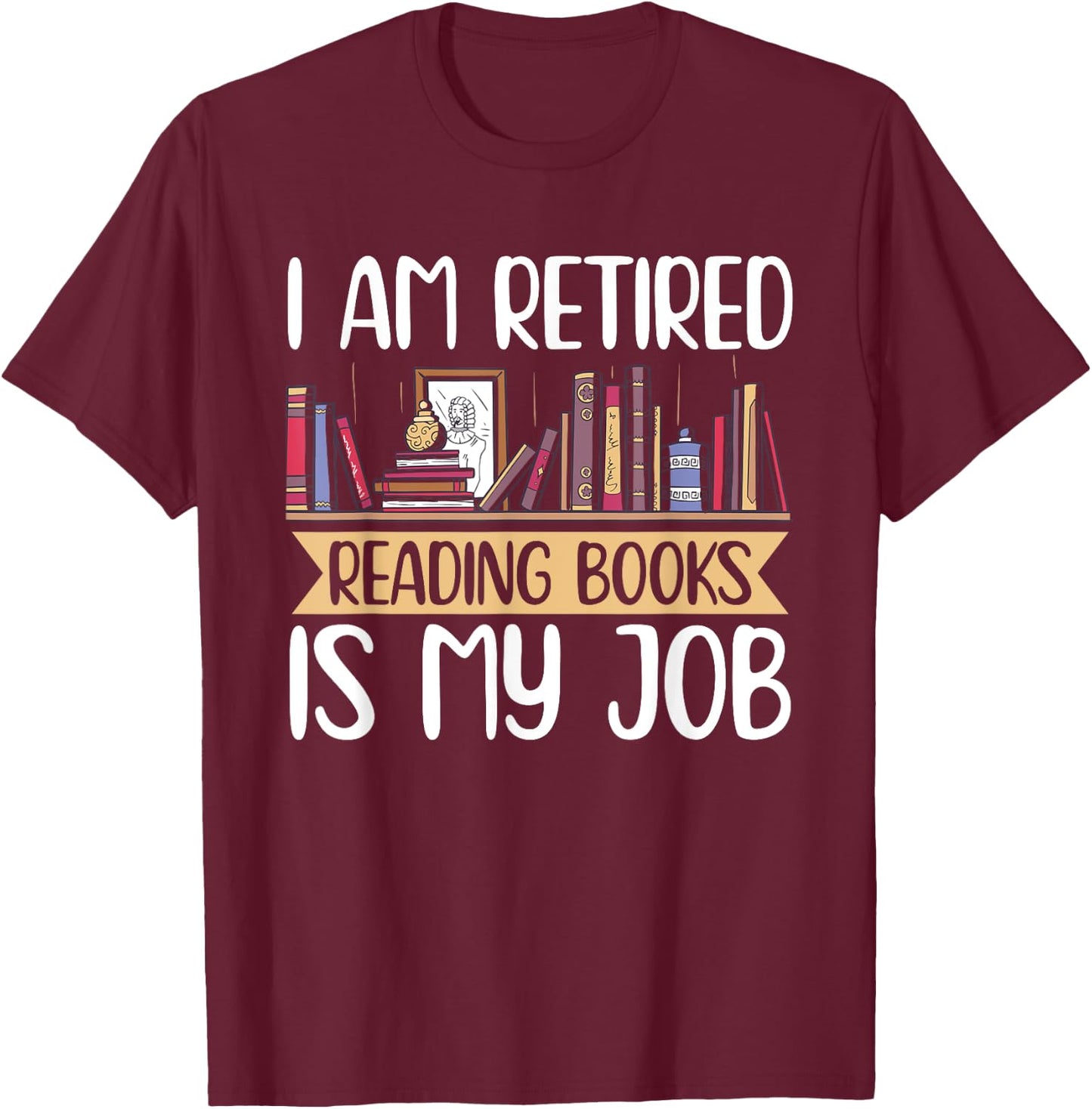 I Am Retired Reading Books Is My Job T-Shirt - T-Shirt | Maroon