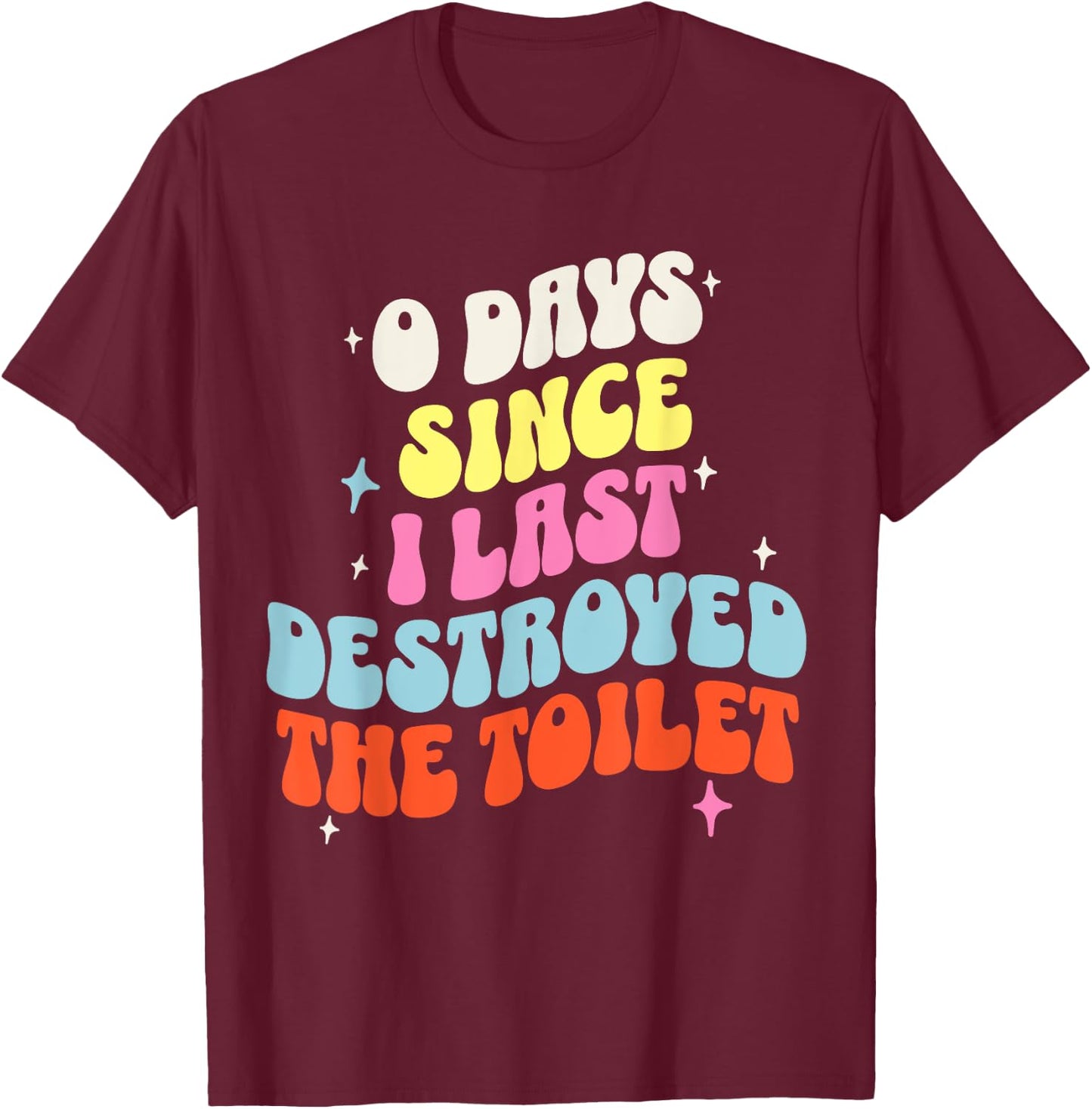 0 Days Since I Last Destroyed the Toilet Adult Humor Meme T-Shirt - T-Shirt | Maroon