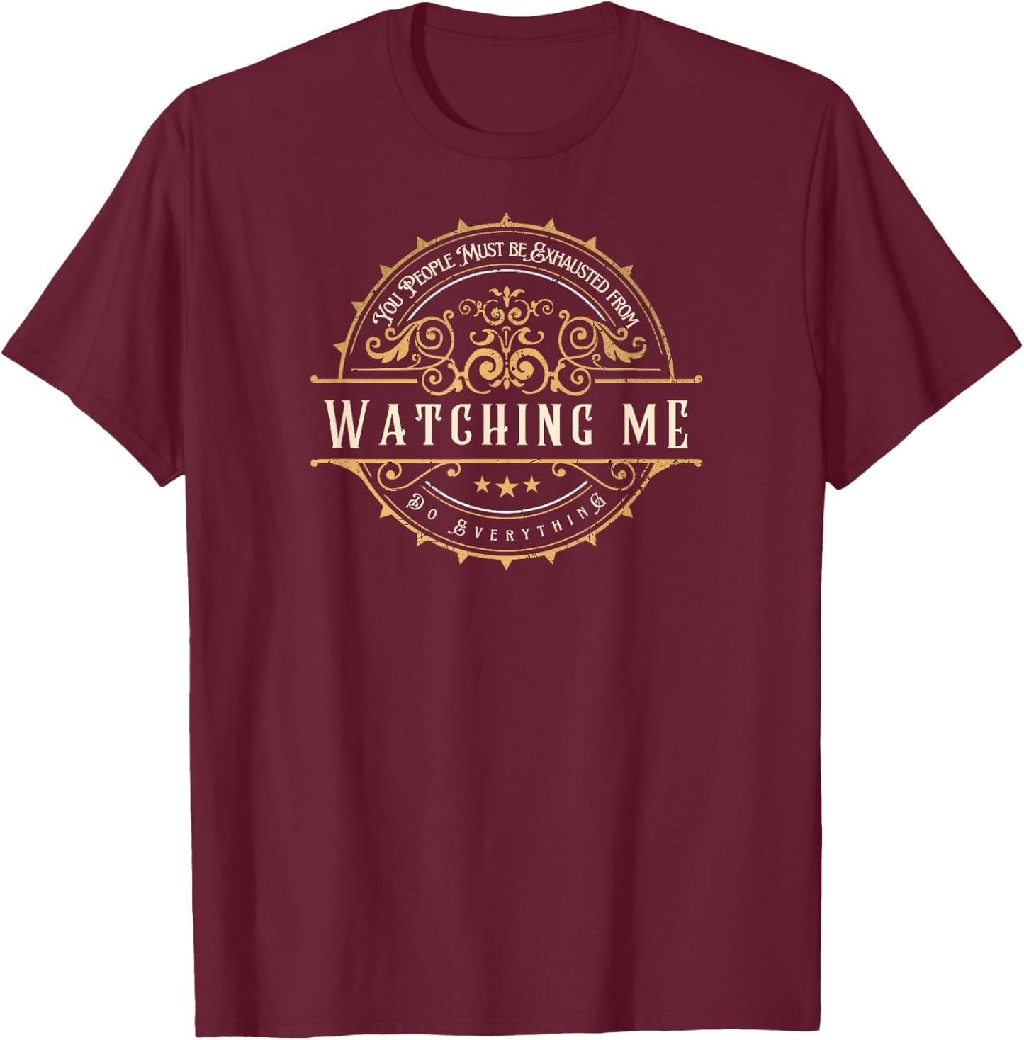 You People Must Be Exhausted From Watching Me Do Everything T-Shirt - T-Shirt | Maroon