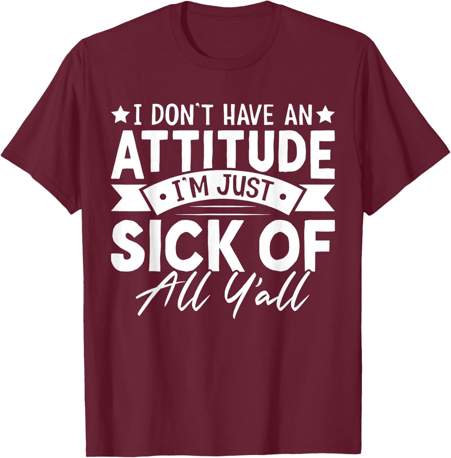 I Don’t Have an Attitude I’m Just Sick of All Y’all Novelty T-Shirt - T-Shirt | Maroon