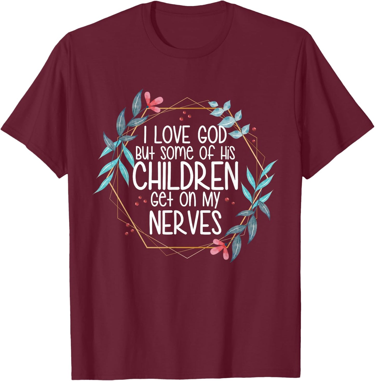 I love God But Some of His Children Get On My Nerves T-Shirt - T-Shirt | Maroon