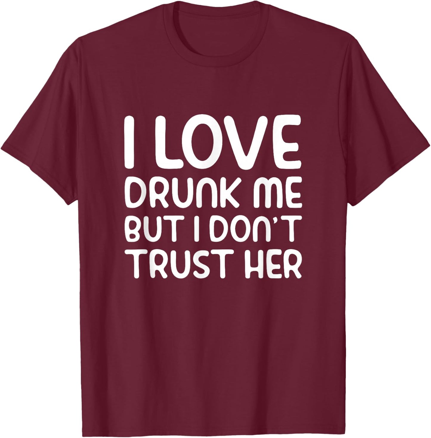I Love Drunk Me But I Don't Trust Her Funny Drinking Party T-Shirt - T-Shirt | Maroon