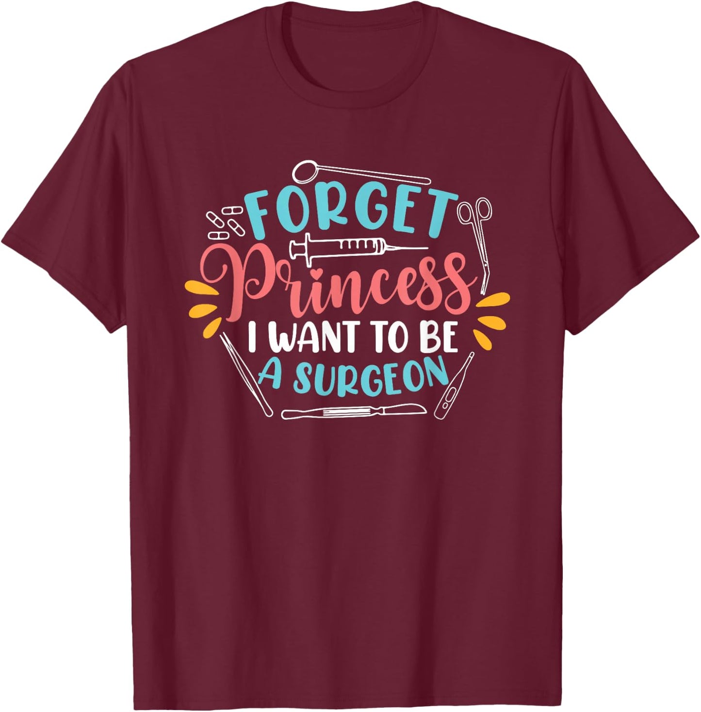 Forget Princess I Want To Be A Surgeon Future Doctor Surgeon T-Shirt - T-Shirt | Maroon