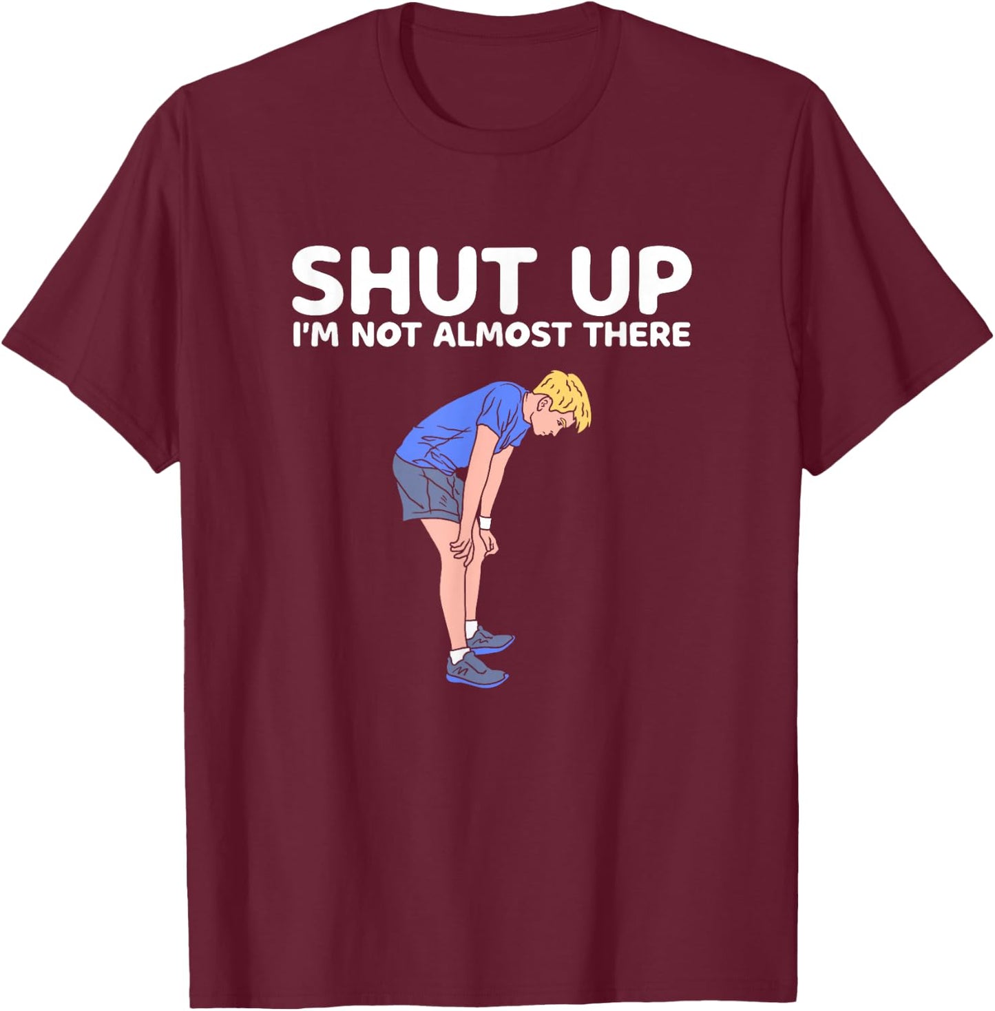 Shut Up Im Not Almost There Sarcastic Marathon Runner T-Shirt - T-Shirt | Maroon