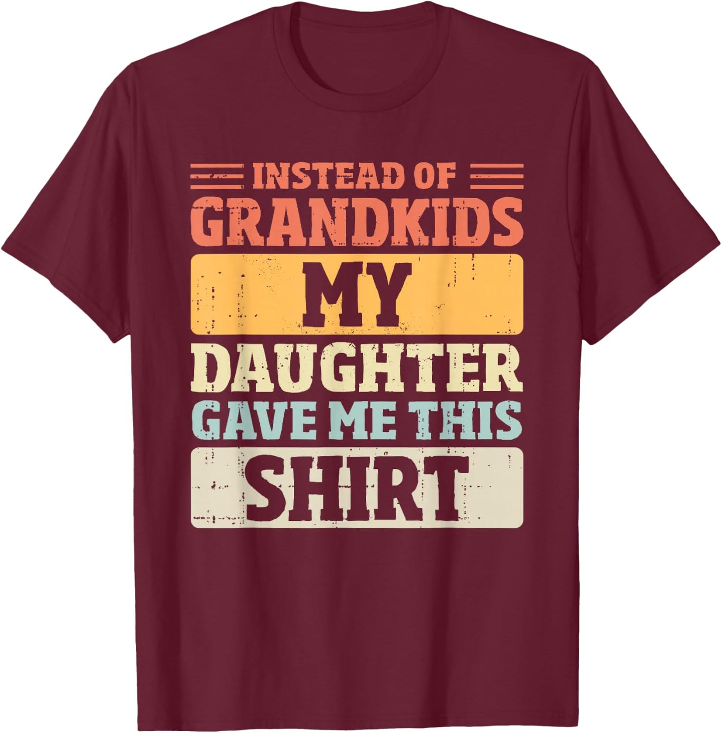 Mom Dad Instead of Grandkids my Daughter Gave me This T-Shirt - T-Shirt | Maroon