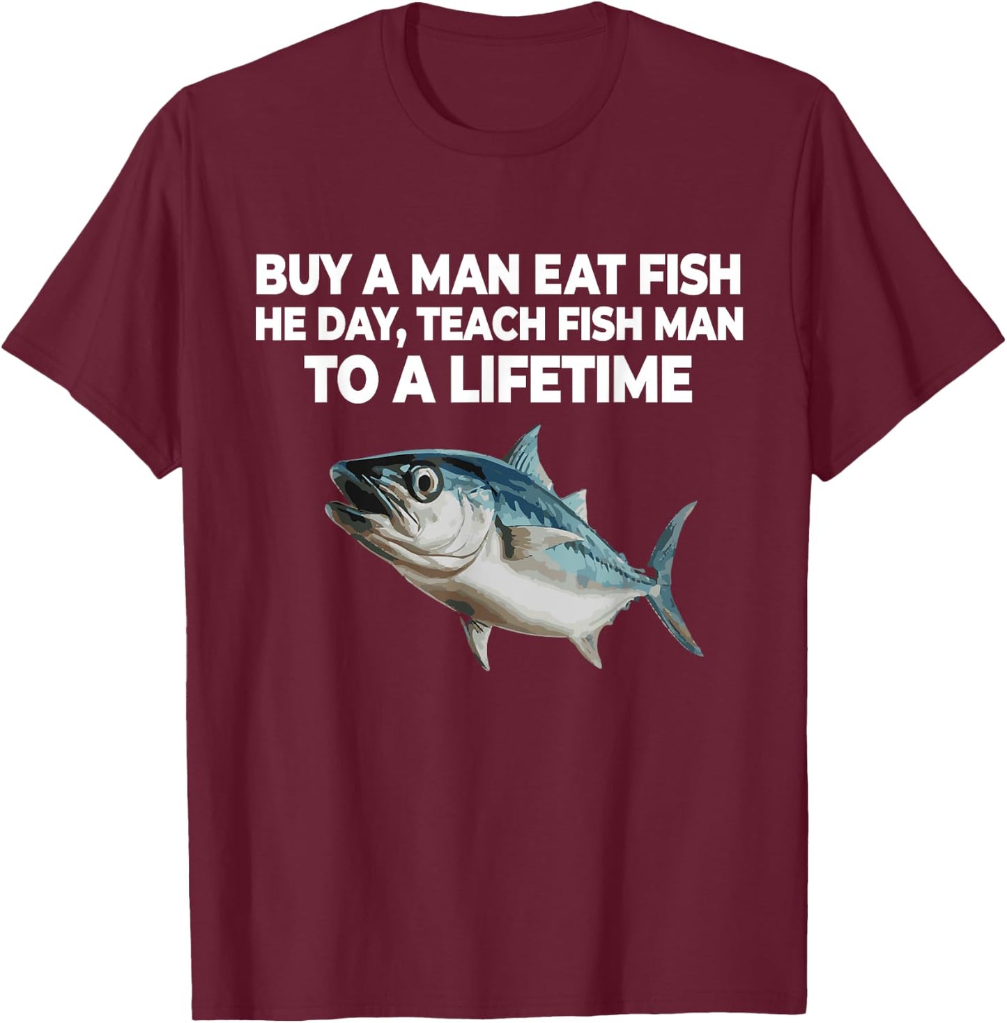 Buy A Man Eat Fish He Day Teach Fish Man to A Lifetime T-Shirt - T-Shirt | Maroon