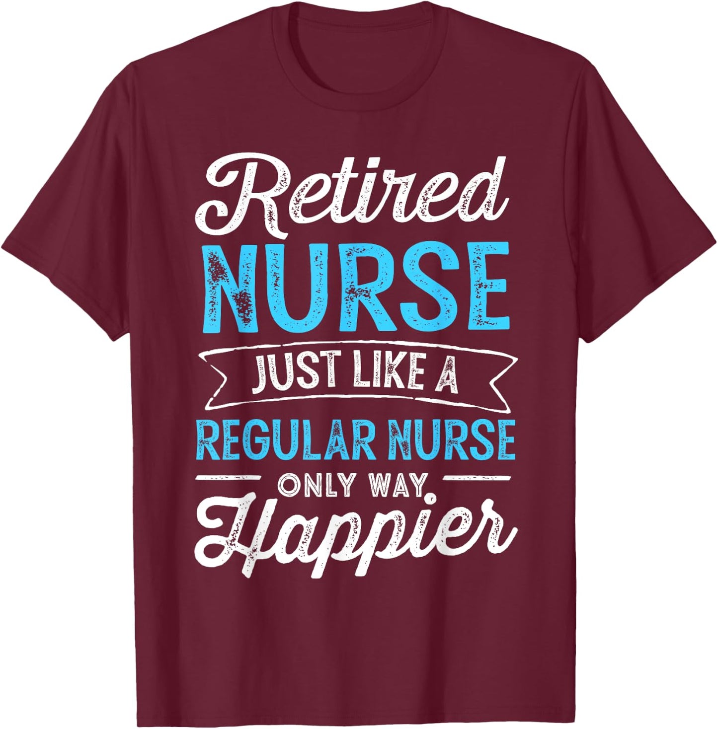 Retired Nurse Gifts Just Like Regular Nurse Only Way Happier T-Shirt - T-Shirt | Maroon