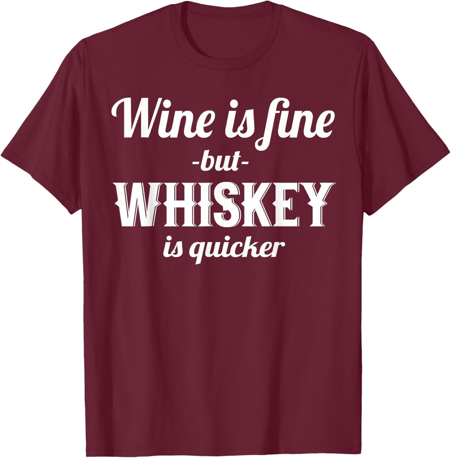 Whiskey Funny - Wine Is Fine But Whiskey Is Quicker T-Shirt - T-Shirt | Maroon