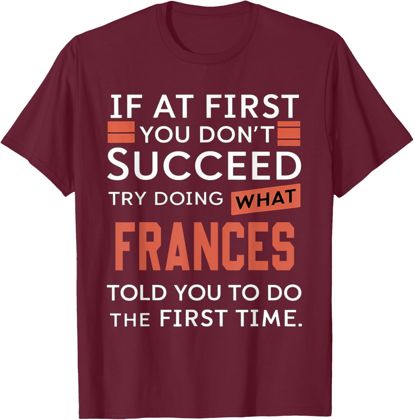 If At First You Don't Succeed Try Doing What Frances T-Shirt - T-Shirt | Maroon