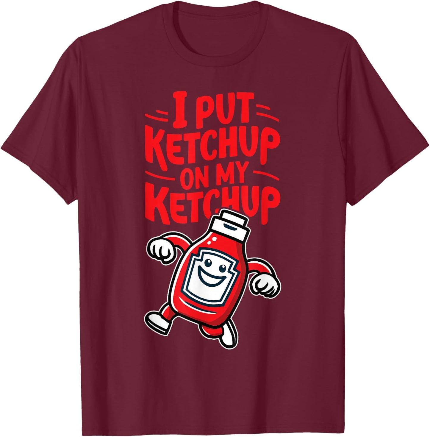I Put Ketchup on my Ketchup Funny Ketchup Lover T-Shirt - T-Shirt | Maroon