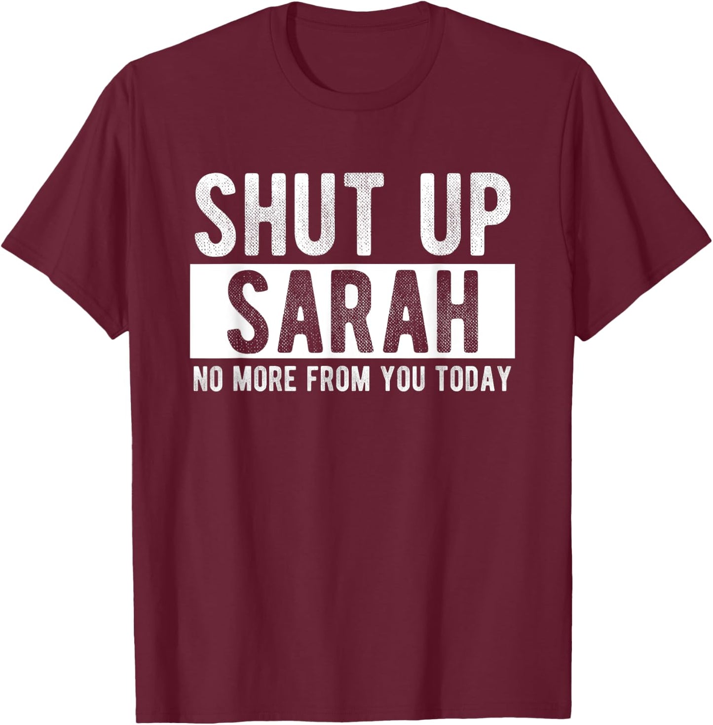 Shut Up Sarah No More From You Today Funny Sarah Name T-Shirt - T-Shirt | Maroon