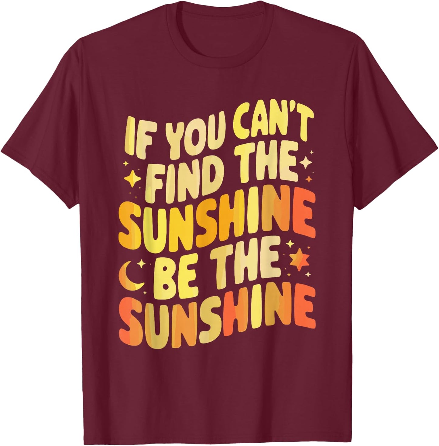 If You Can't Find The Sunshine Be The Sunshine T-Shirt - T-Shirt | Maroon