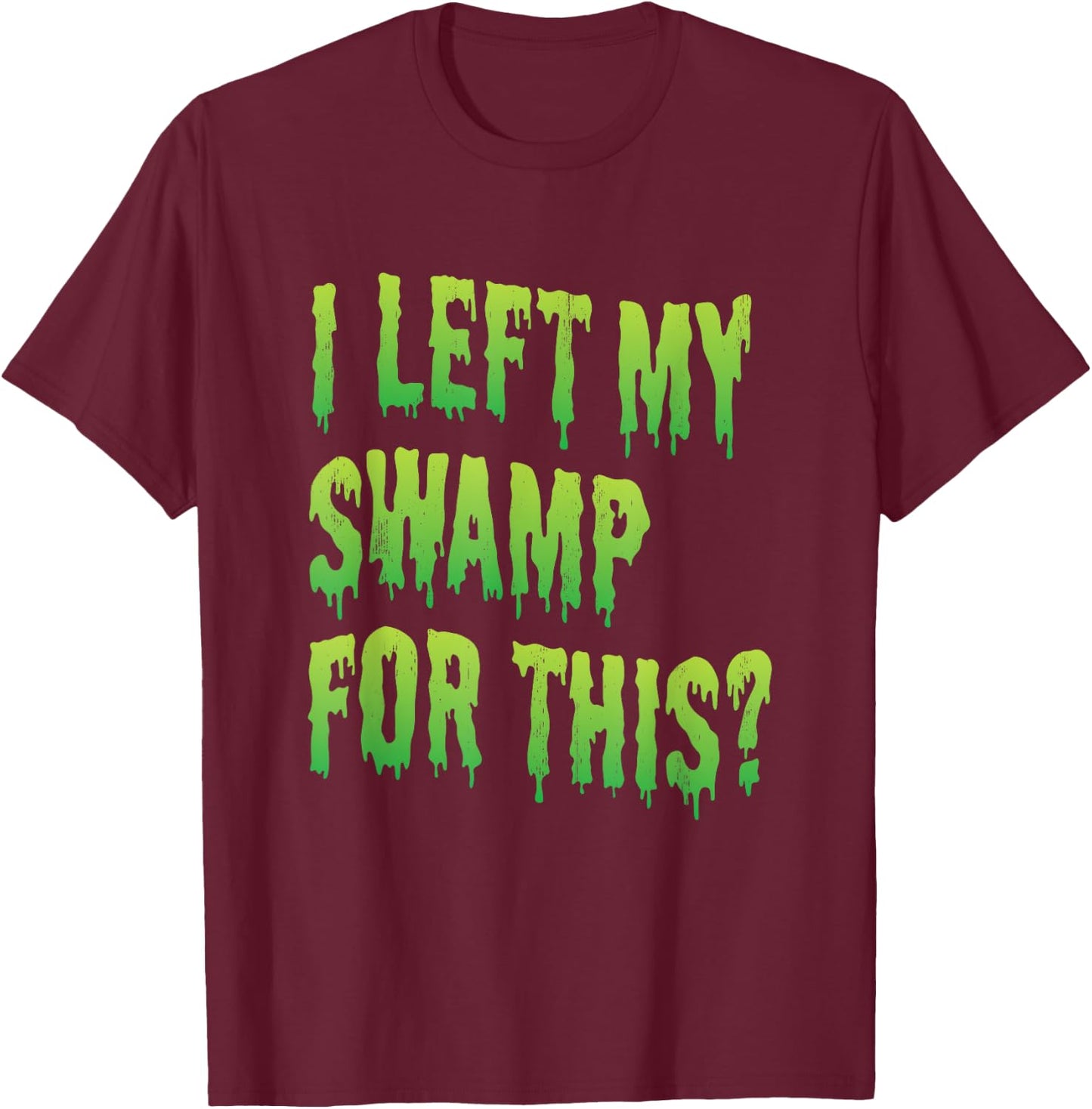 I left my swamp for this? - Swamp creature Halloween T-Shirt - T-Shirt | Maroon