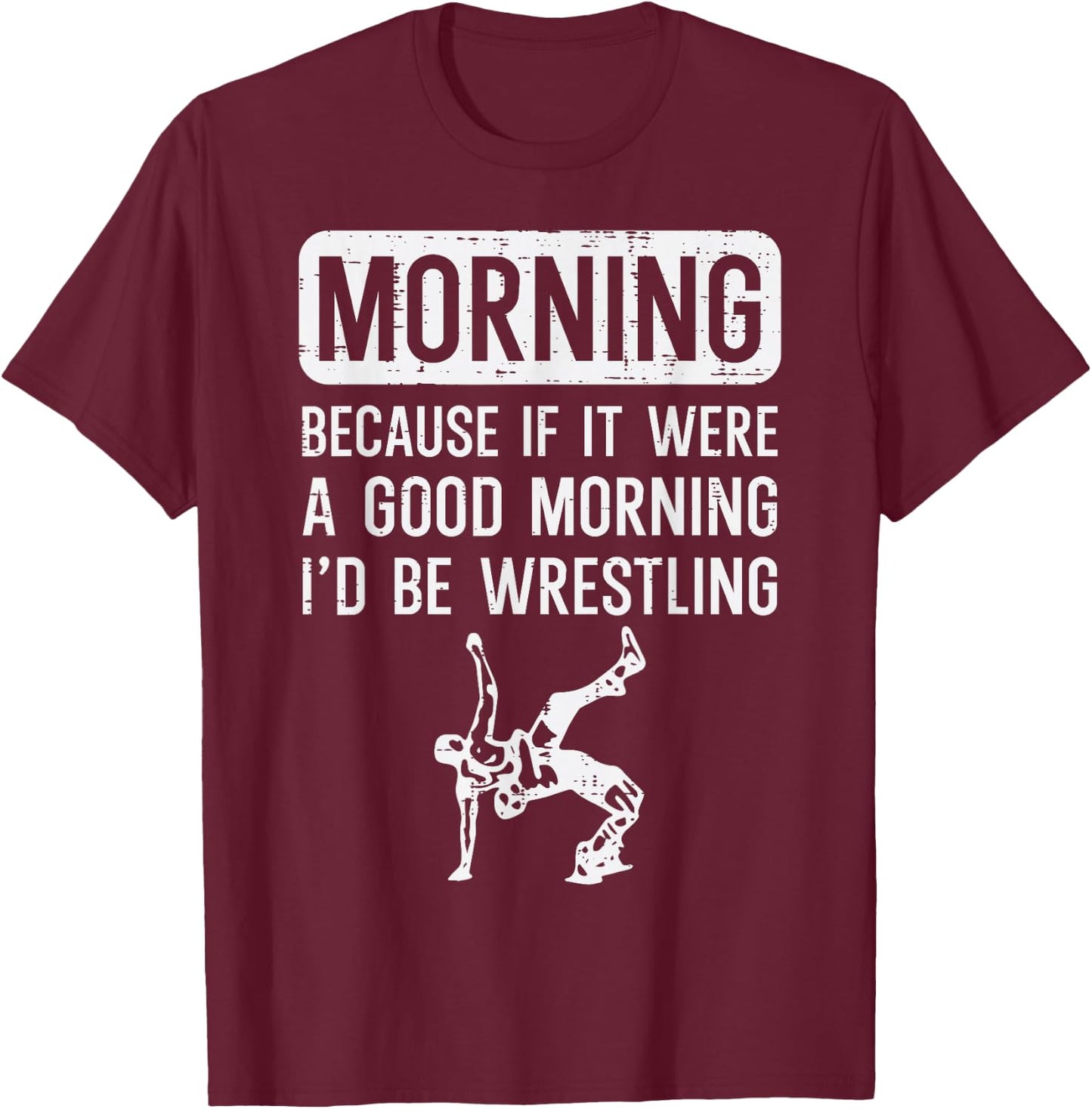 Morning Because If Good Id Be Wrestling Wrestler Men Women T-Shirt - T-Shirt | Maroon