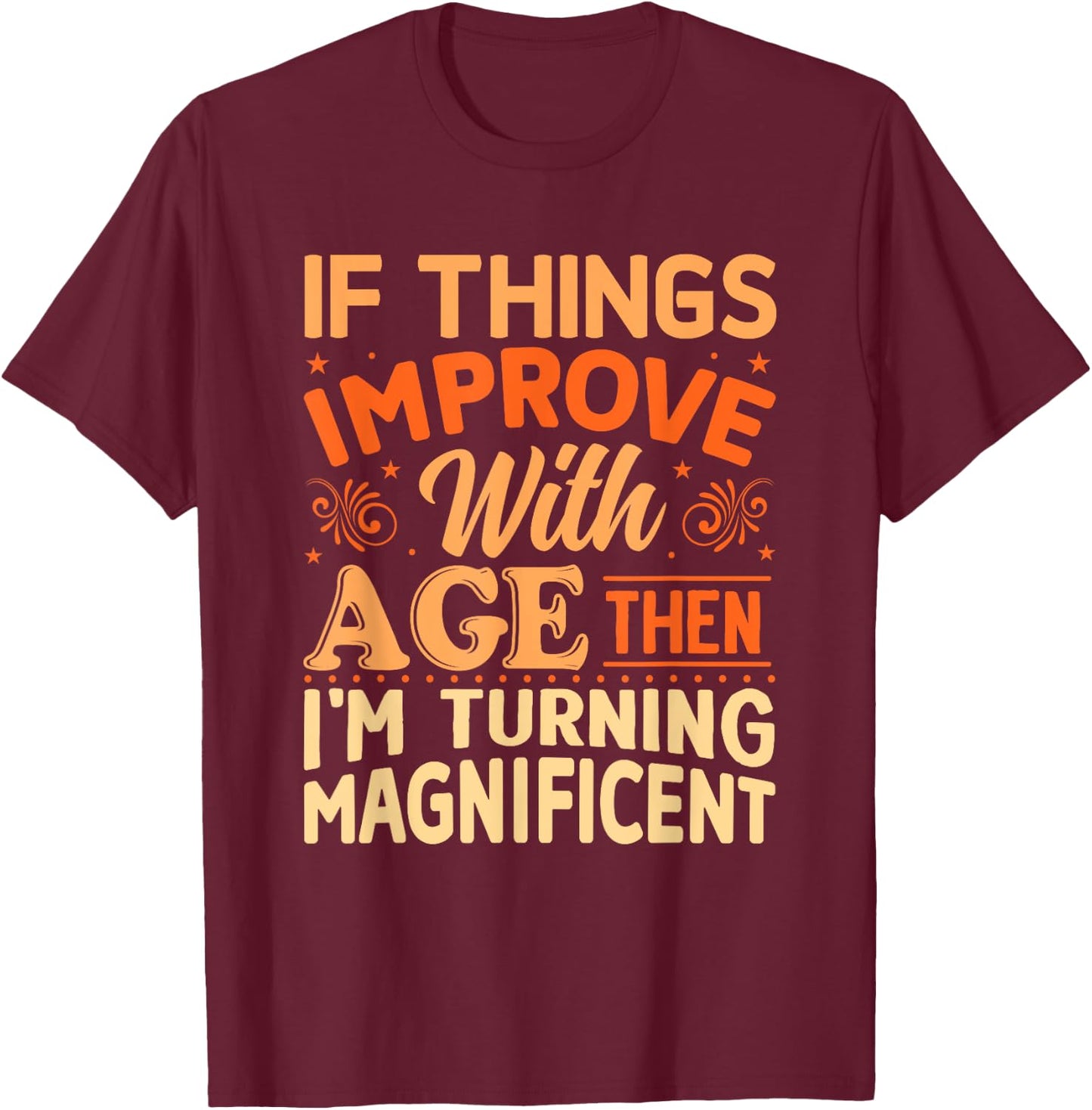If things get better with Age then I'm Magnificent T-Shirt - T-Shirt | Maroon