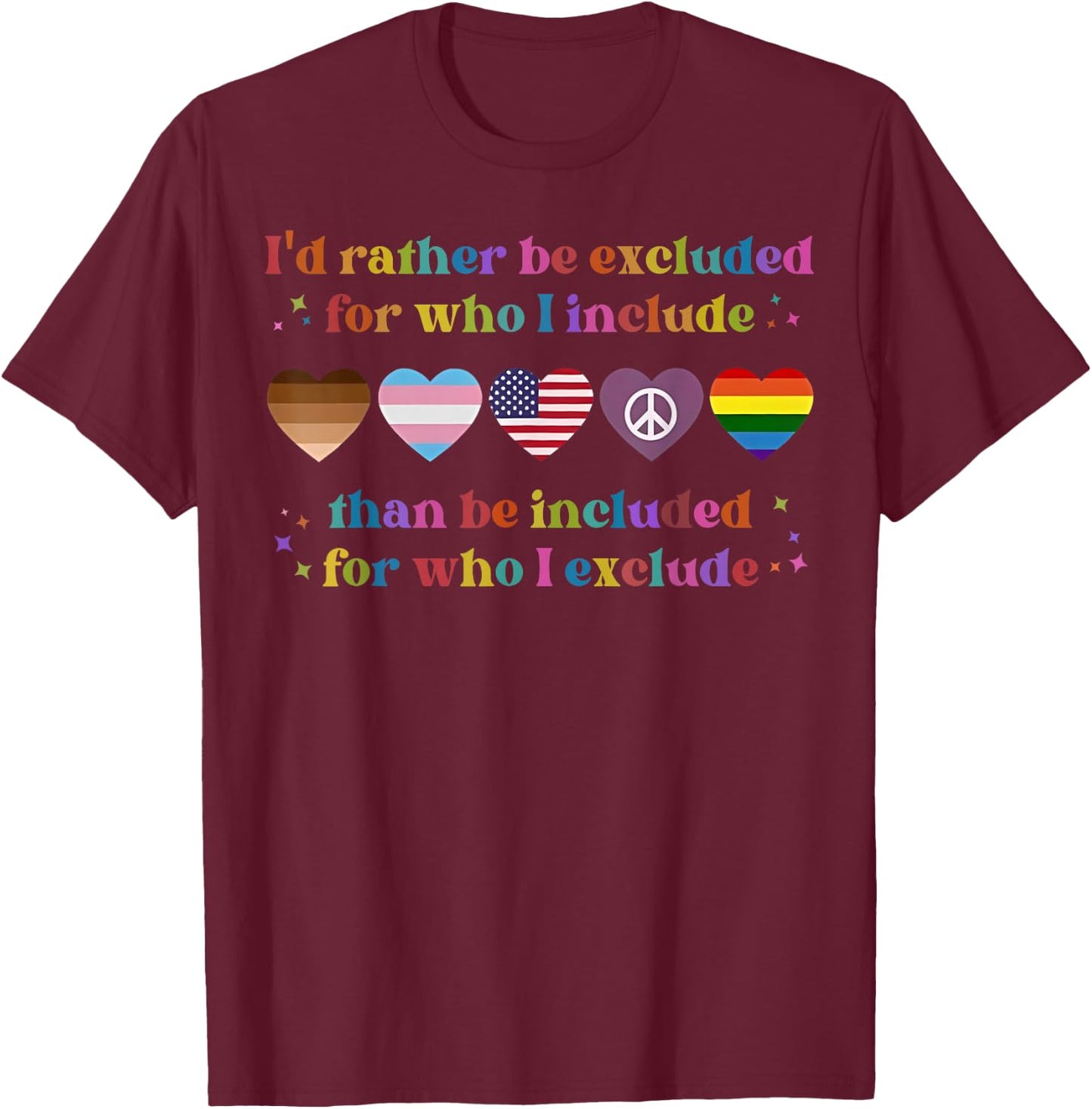 I'd Rather Be Excluded For Who I Include Than Be Included T-Shirt - T-Shirt | Maroon