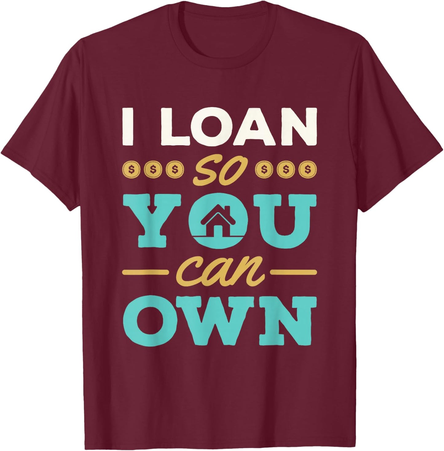 I Loan So You Can Own Mortgage Lender Loan Officer T-Shirt - T-Shirt | Maroon